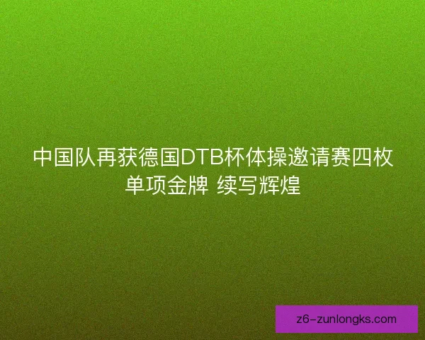 中国队再获德国DTB杯体操邀请赛四枚单项金牌 续写辉煌