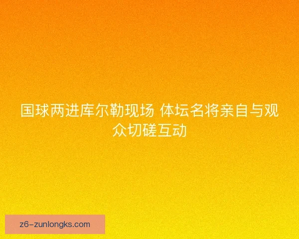 国球两进库尔勒现场 体坛名将亲自与观众切磋互动