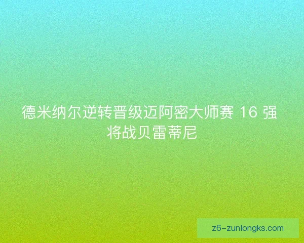 德米纳尔逆转晋级迈阿密大师赛 16 强 将战贝雷蒂尼